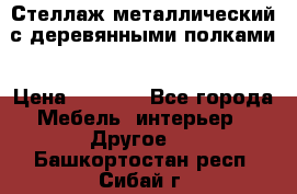 Стеллаж металлический с деревянными полками › Цена ­ 4 500 - Все города Мебель, интерьер » Другое   . Башкортостан респ.,Сибай г.